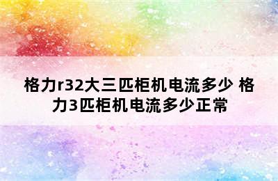 格力r32大三匹柜机电流多少 格力3匹柜机电流多少正常